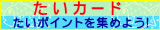 たいカードを使って、おトクに楽しくお買物♪